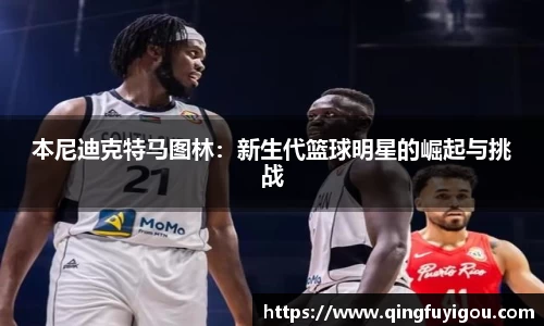 本尼迪克特马图林：新生代篮球明星的崛起与挑战