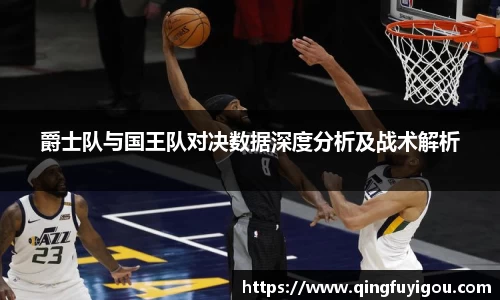 爵士队与国王队对决数据深度分析及战术解析
