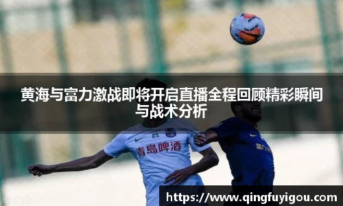 黄海与富力激战即将开启直播全程回顾精彩瞬间与战术分析