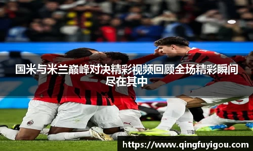 国米与米兰巅峰对决精彩视频回顾全场精彩瞬间尽在其中