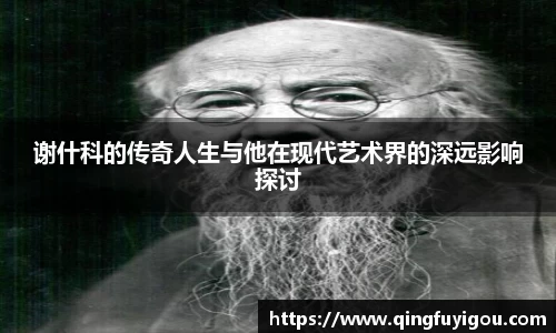 谢什科的传奇人生与他在现代艺术界的深远影响探讨